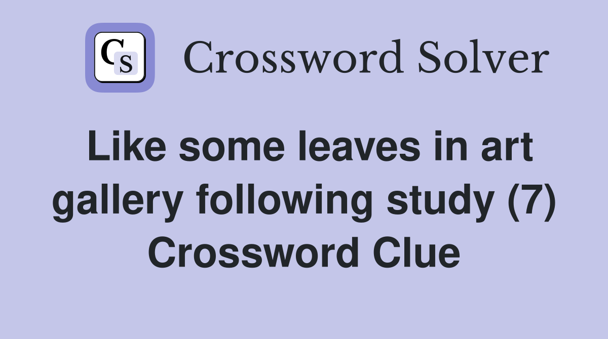 Like some leaves in art gallery following study (7) Crossword Clue