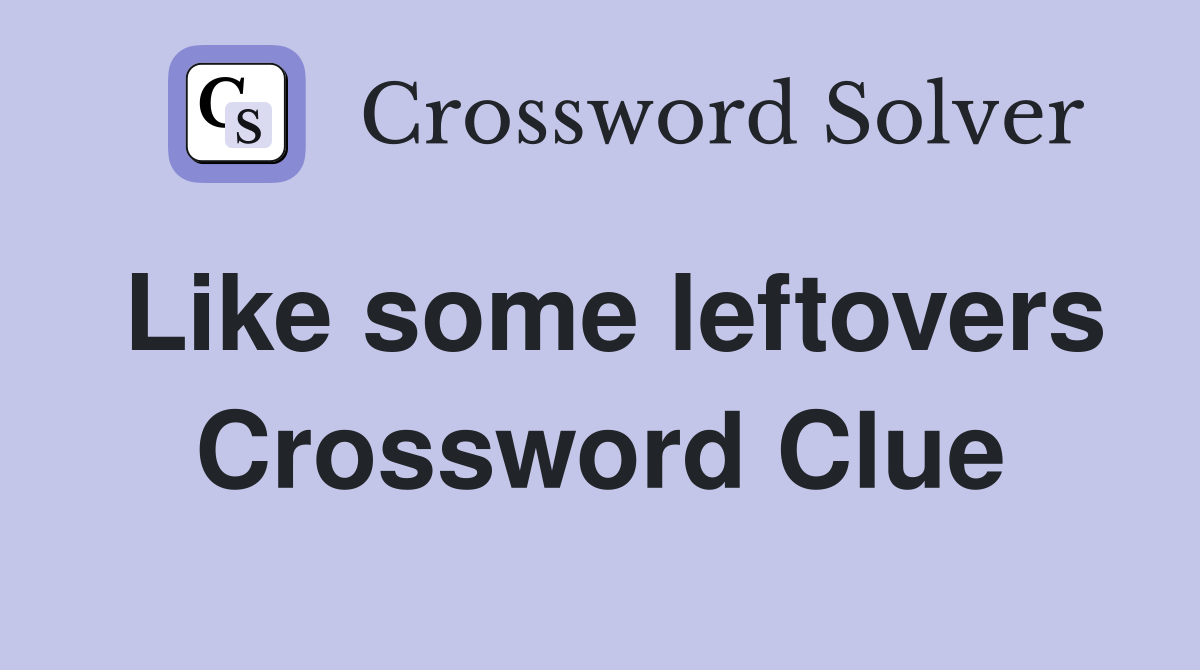 Like some leftovers Crossword Clue
