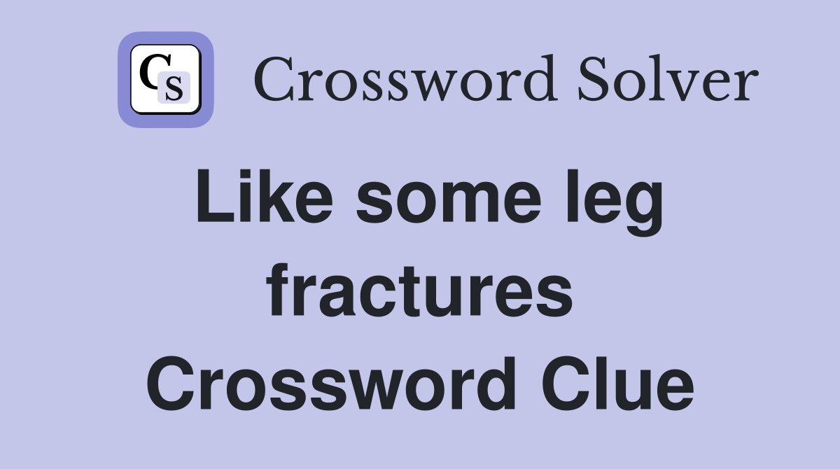 Like some leg fractures Crossword Clue