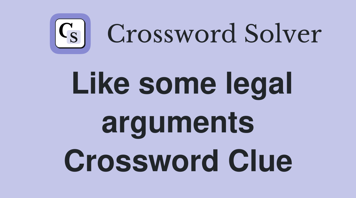 Like some legal arguments Crossword Clue