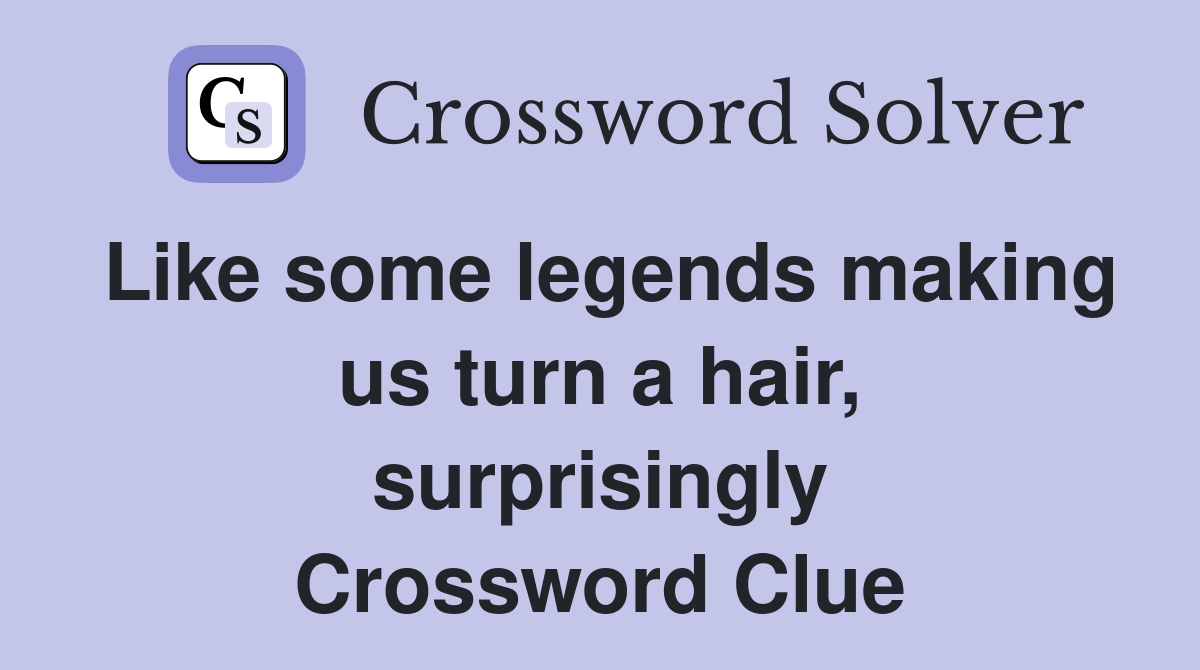 Like some legends making us turn a hair, surprisingly Crossword Clue