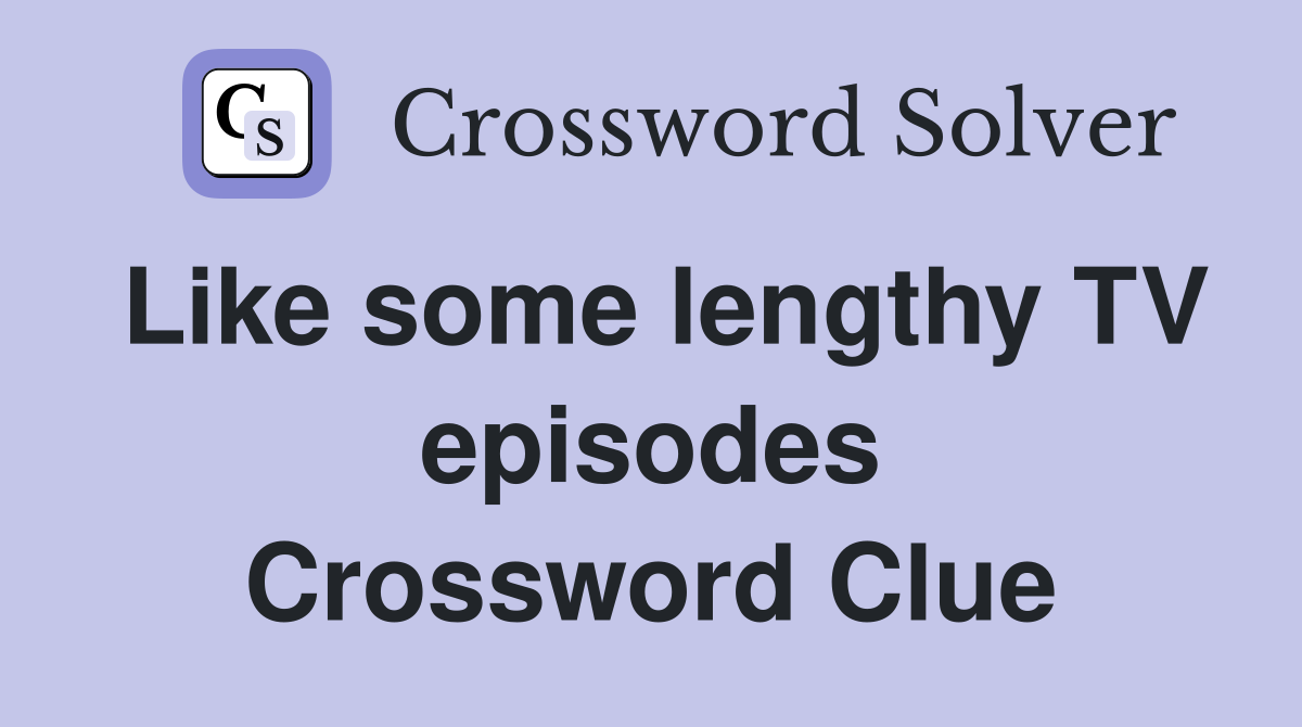 Like some lengthy TV episodes Crossword Clue
