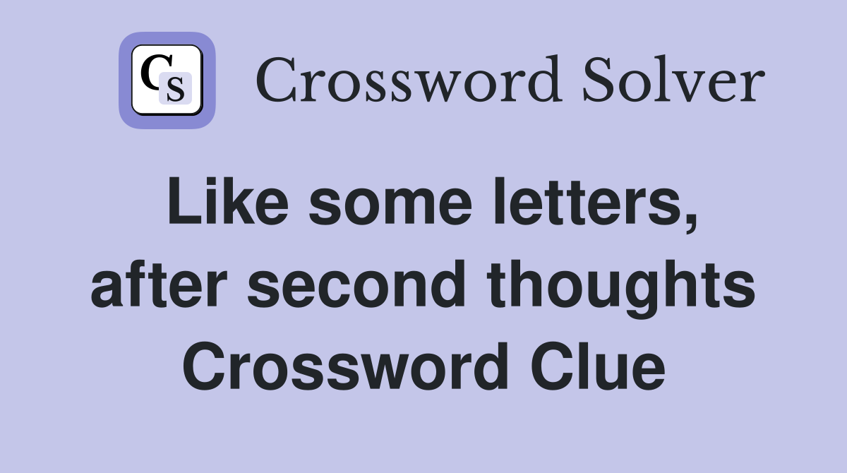 Like some letters, after second thoughts Crossword Clue
