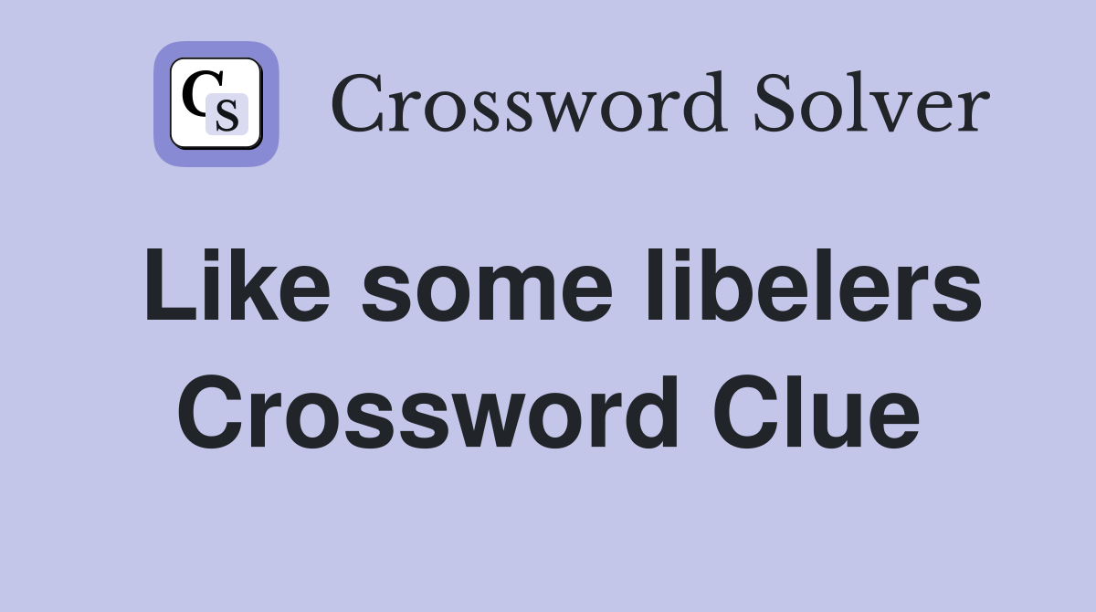 Like some libelers Crossword Clue