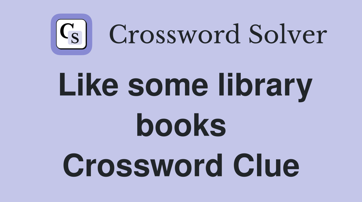 Like some library books Crossword Clue