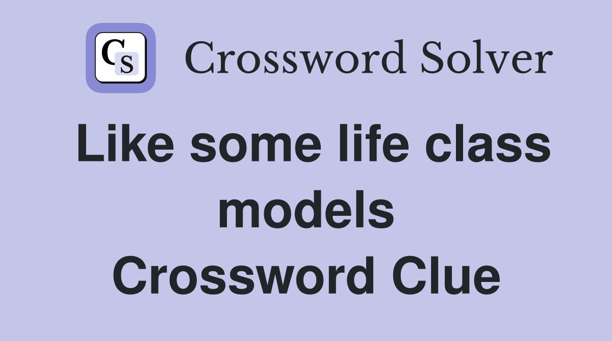 Like some life class models Crossword Clue