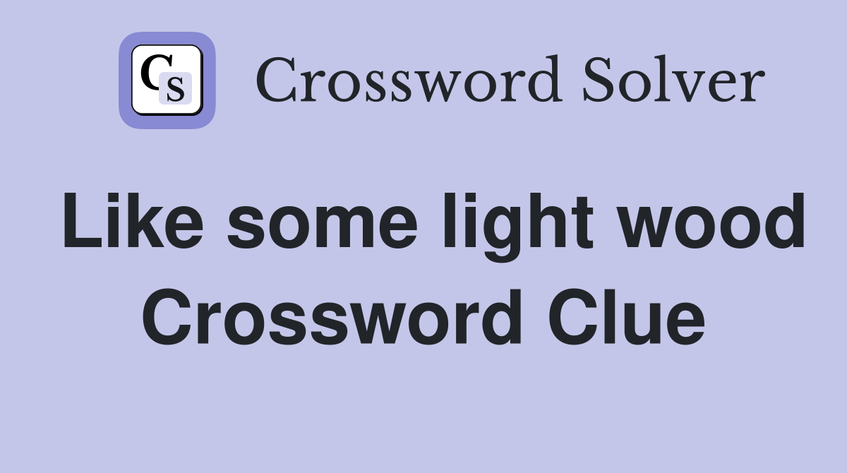 Like some light wood Crossword Clue