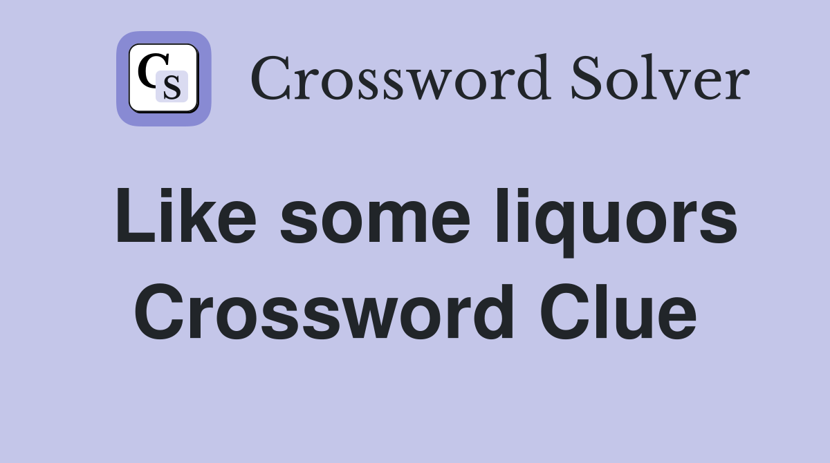 Like some liquors Crossword Clue