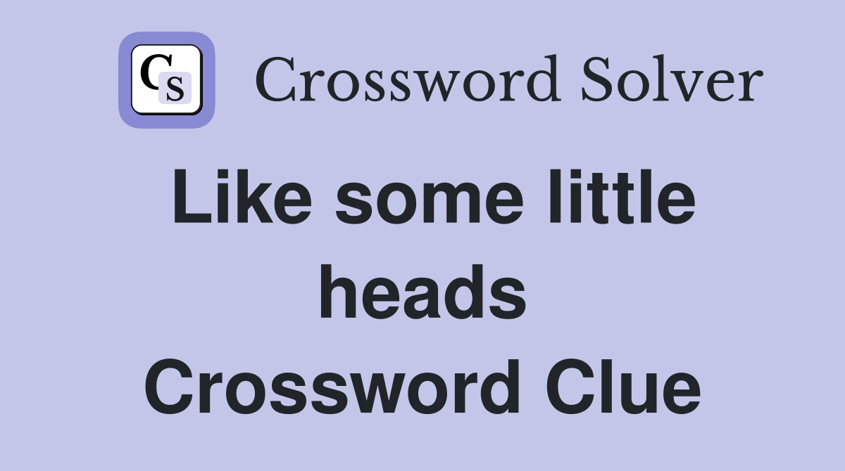 Like some little heads Crossword Clue