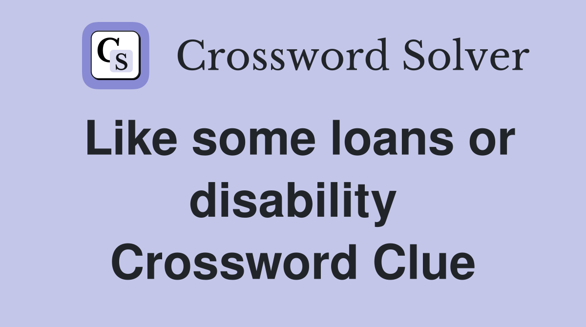 Like some loans or disability Crossword Clue