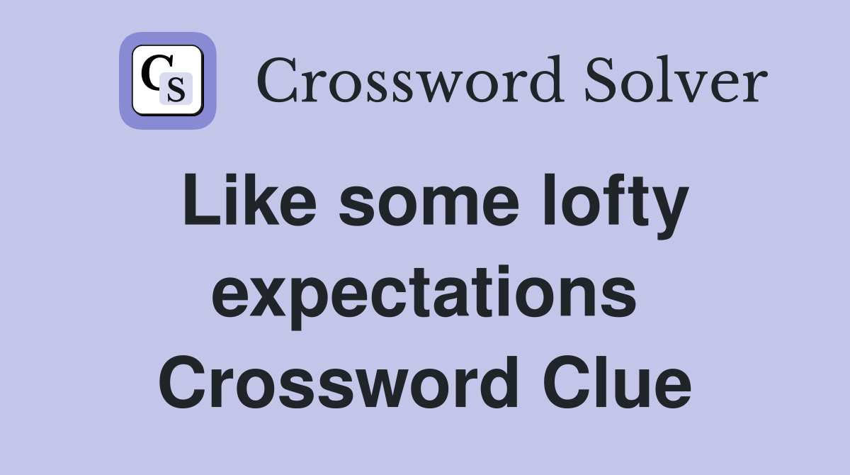 Like some lofty expectations Crossword Clue