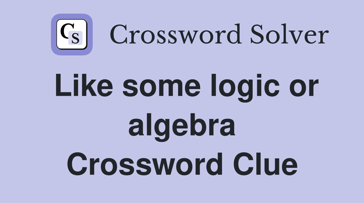 Like some logic or algebra Crossword Clue