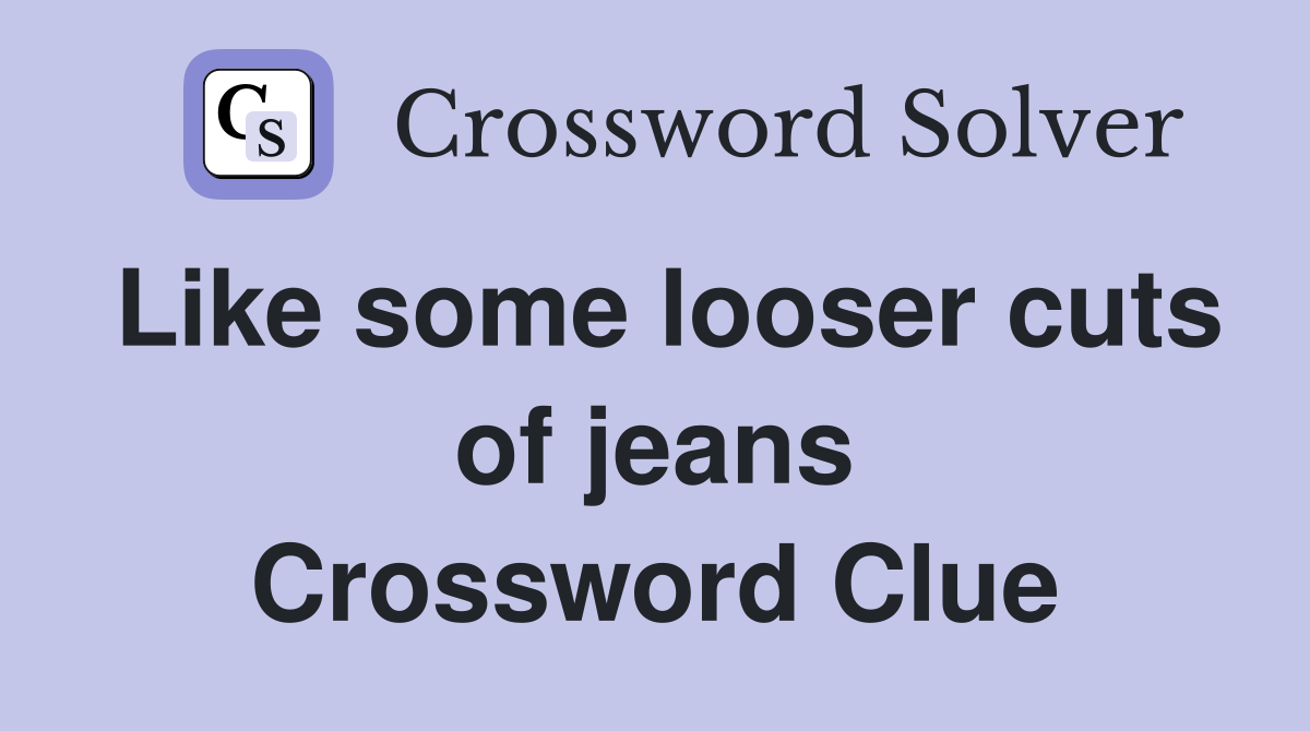 Like some looser cuts of jeans Crossword Clue