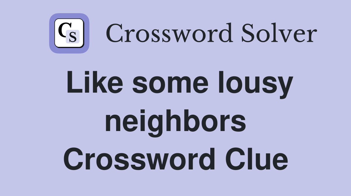 Like some lousy neighbors Crossword Clue