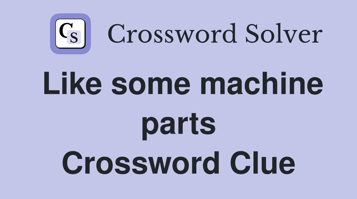 Like some machine parts Crossword Clue