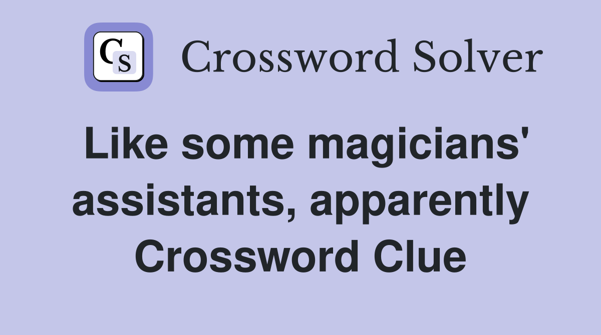 Like some magicians' assistants, apparently Crossword Clue