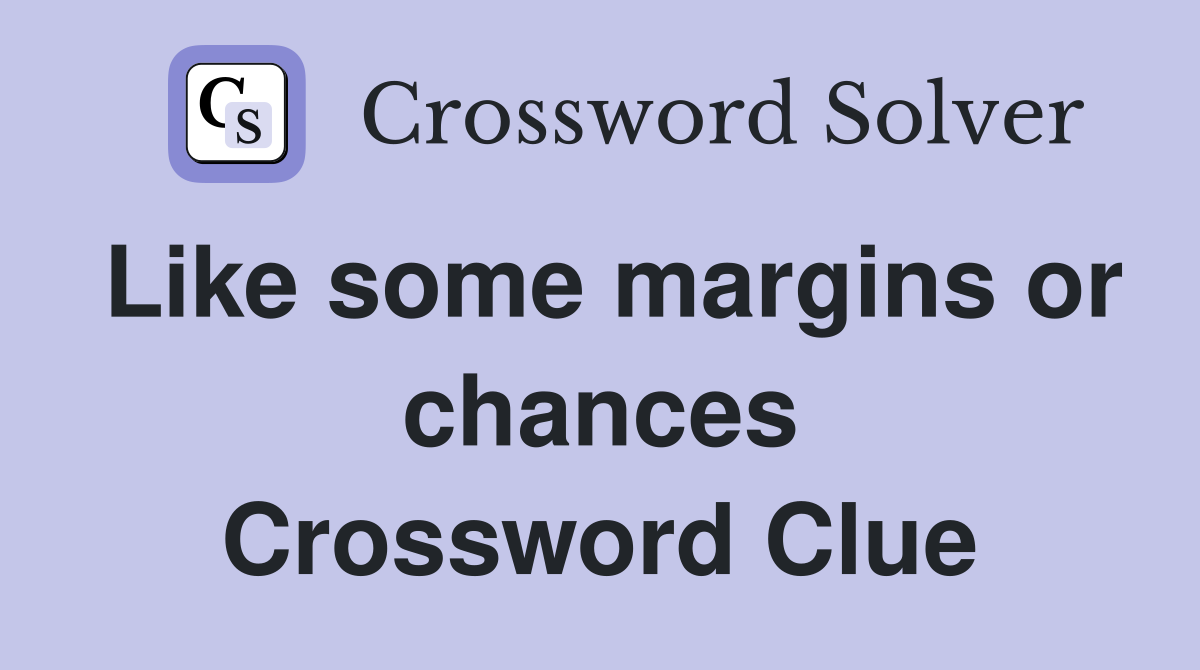 Like some margins or chances Crossword Clue