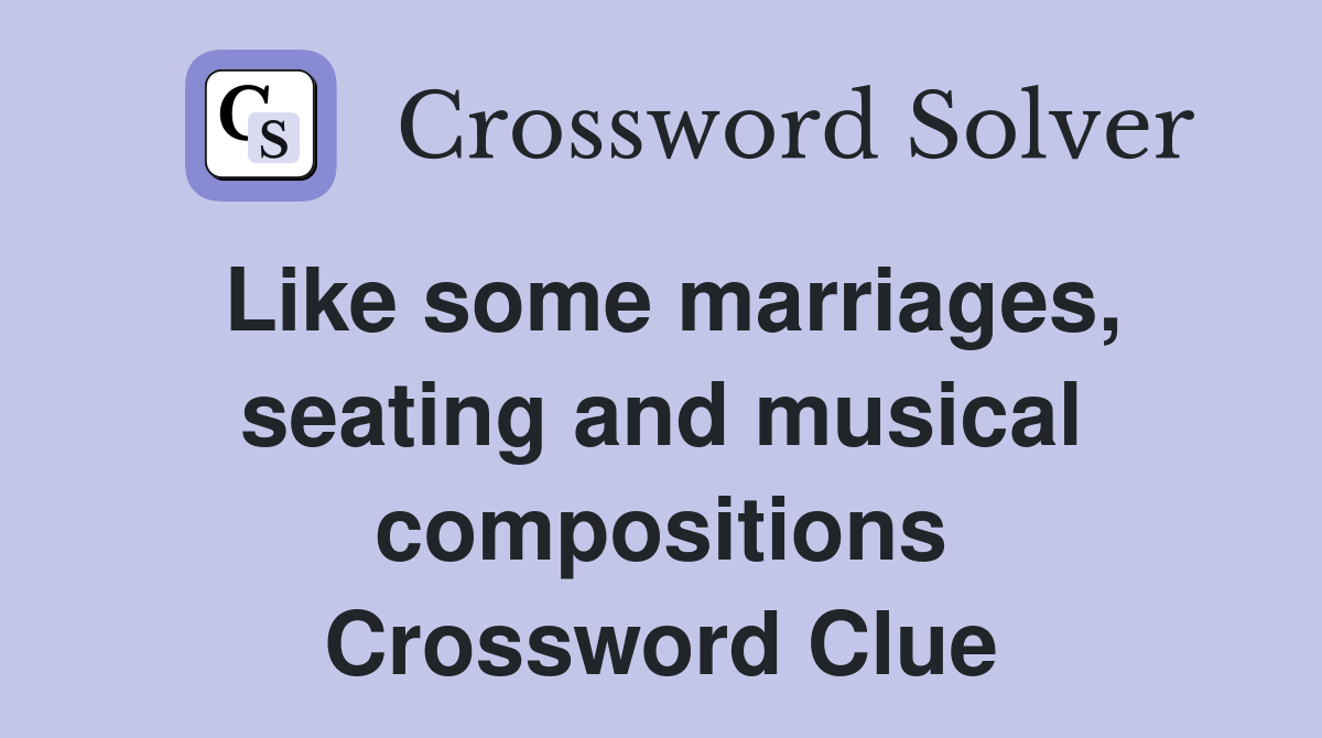 Like some marriages, seating and musical compositions Crossword Clue