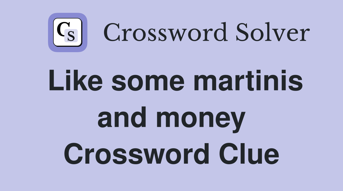 Like some martinis and money Crossword Clue