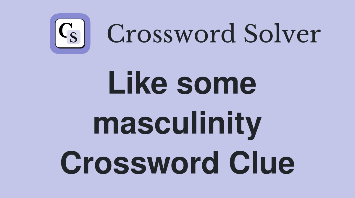 Like some masculinity Crossword Clue