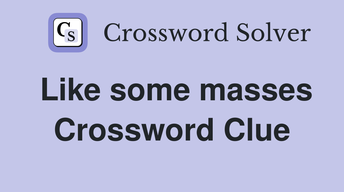 Like some masses Crossword Clue