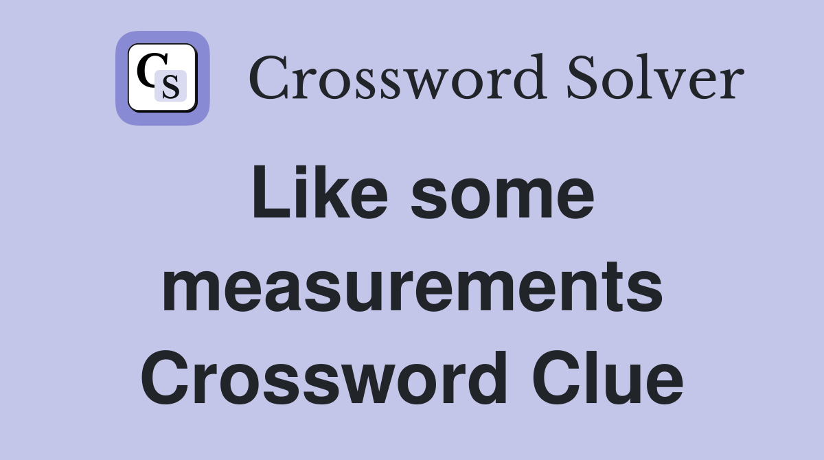 Like some measurements Crossword Clue