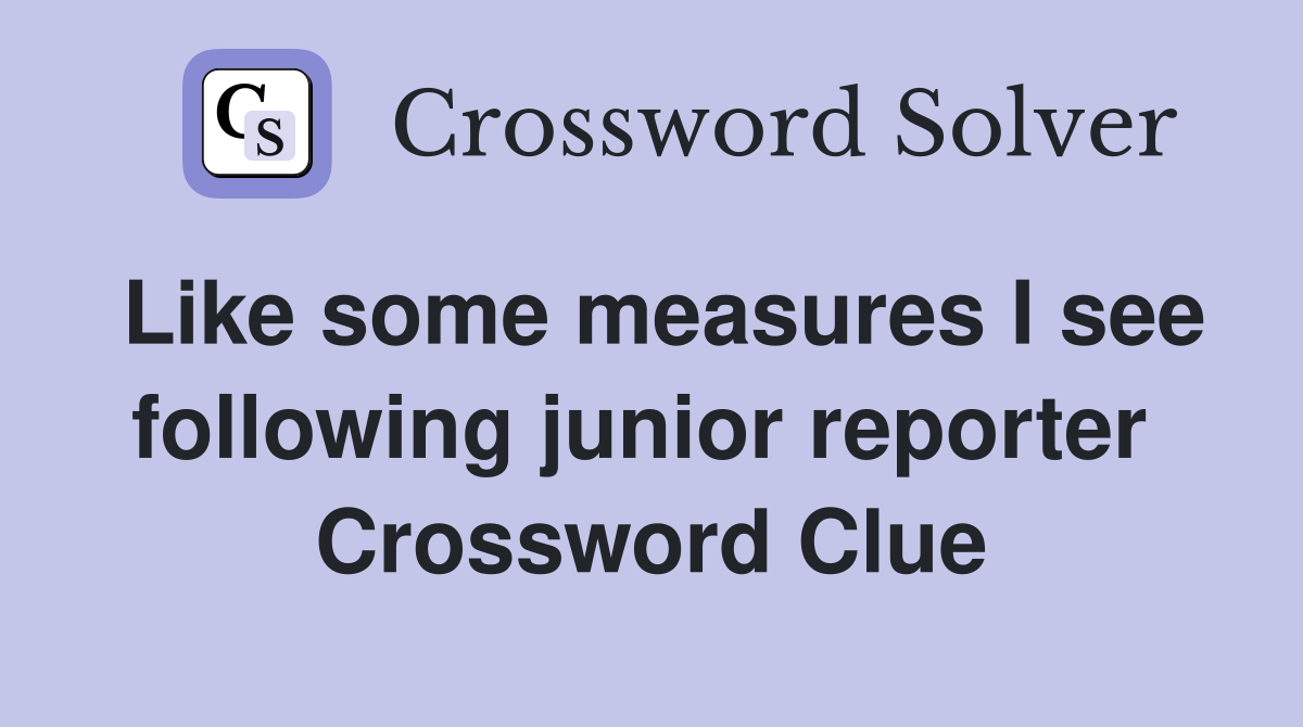 Like some measures I see following junior reporter  Crossword Clue