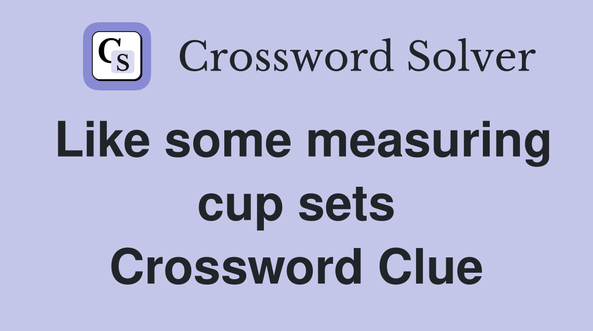 Like some measuring cup sets Crossword Clue