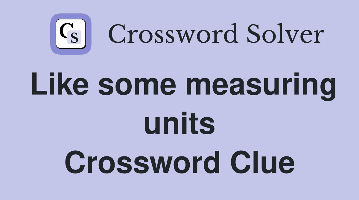 Like some measuring units Crossword Clue
