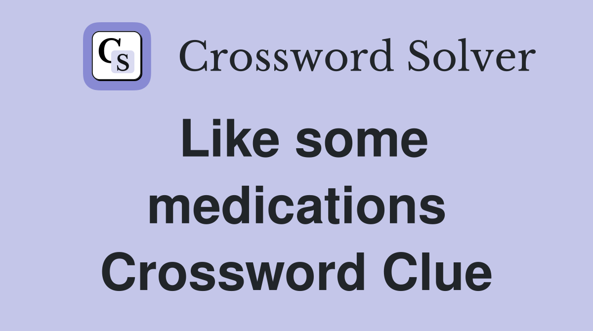 Like some medications Crossword Clue