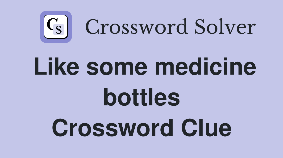 Like some medicine bottles Crossword Clue