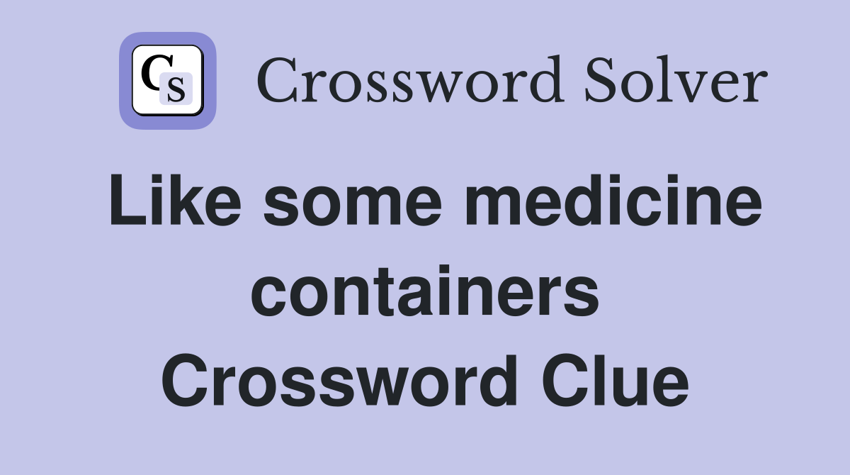 Like some medicine containers Crossword Clue
