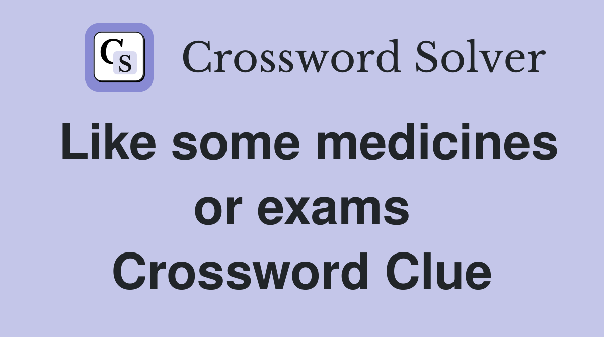 Like some medicines or exams Crossword Clue