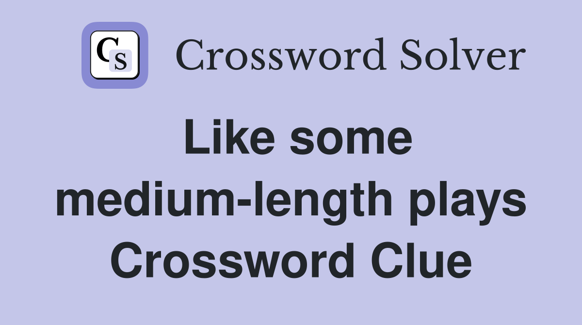 Like some medium-length plays Crossword Clue