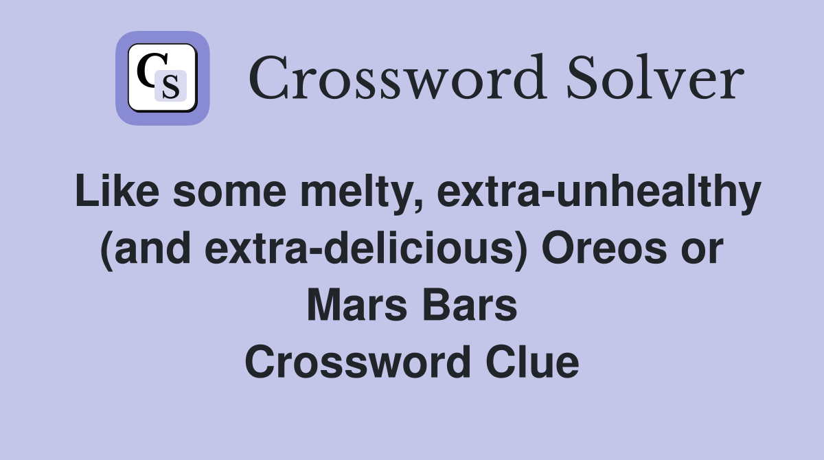 Like some melty, extra-unhealthy (and extra-delicious) Oreos or Mars Bars Crossword Clue
