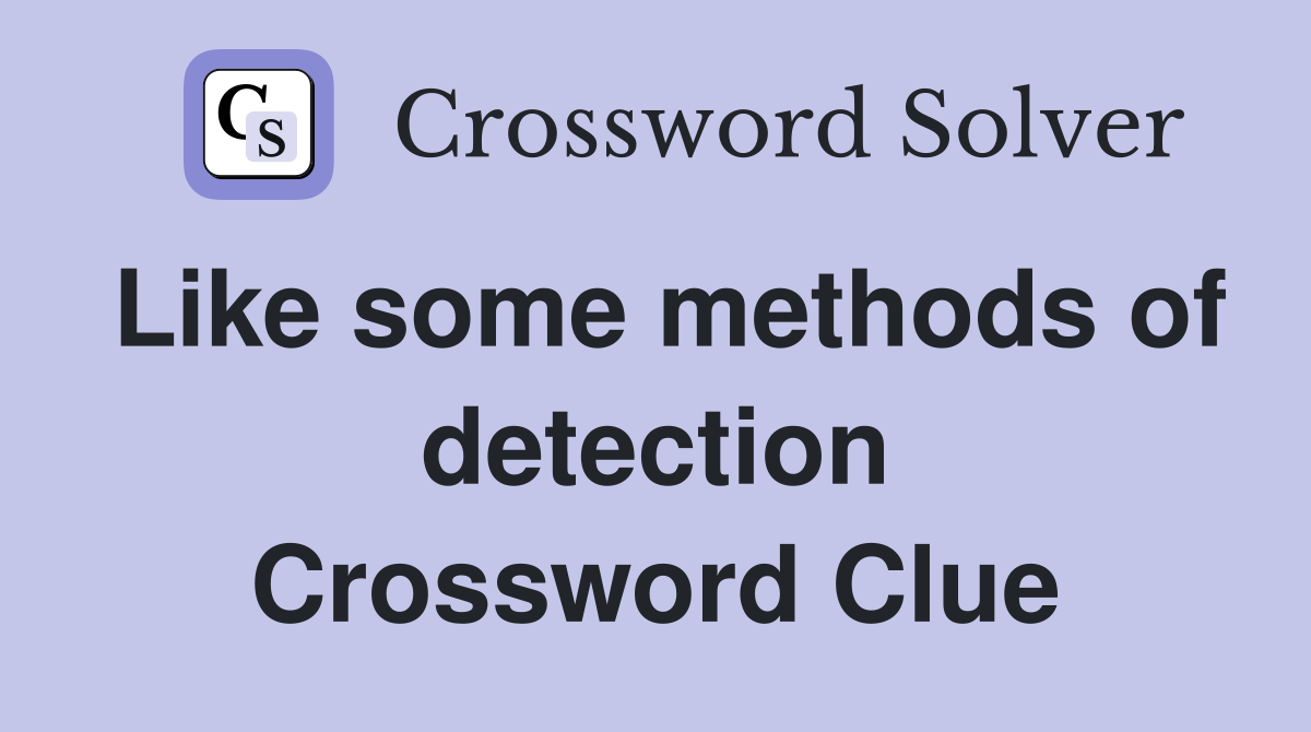 Like some methods of detection Crossword Clue