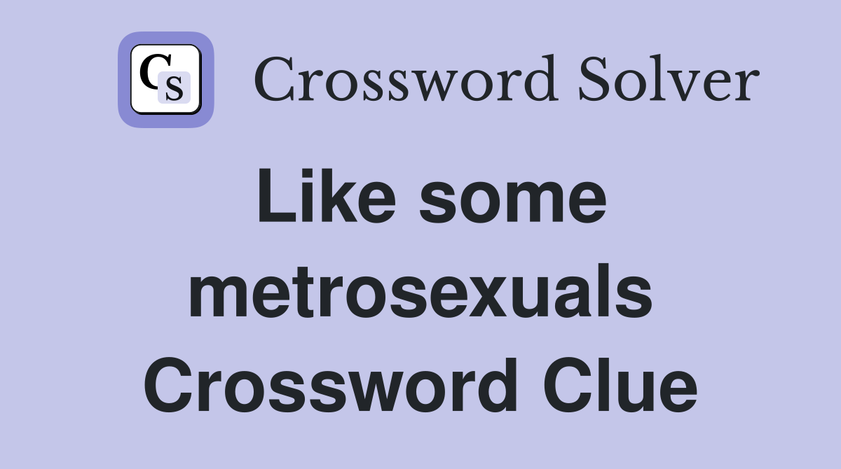 Like some metrosexuals Crossword Clue