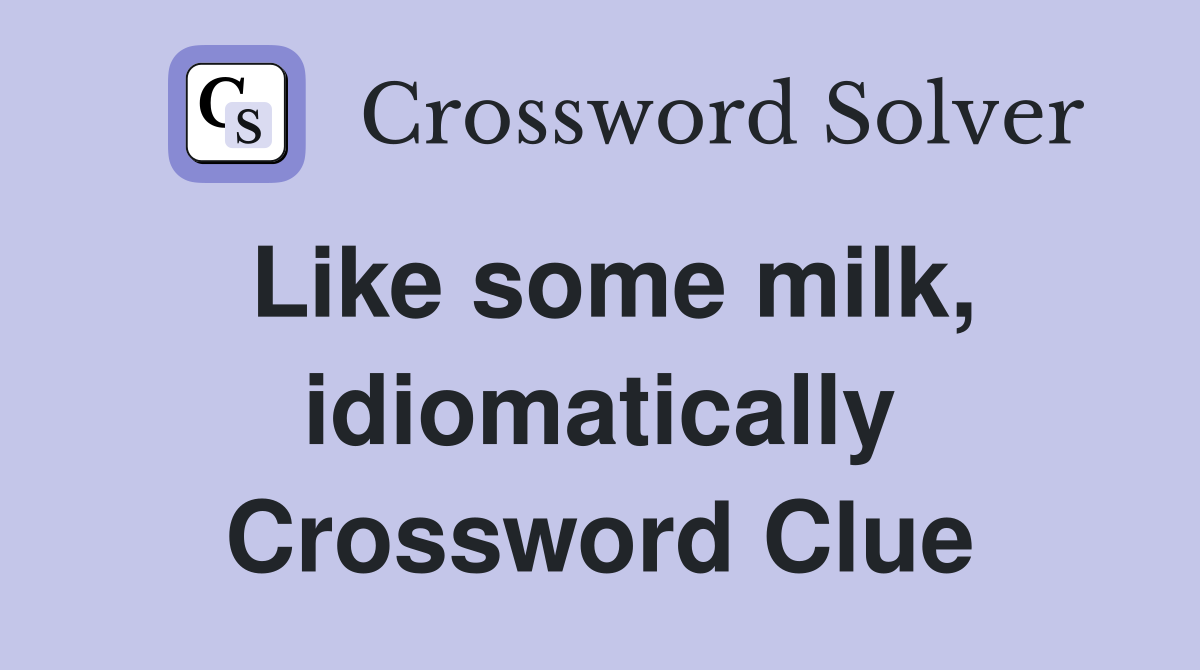 Like some milk, idiomatically Crossword Clue