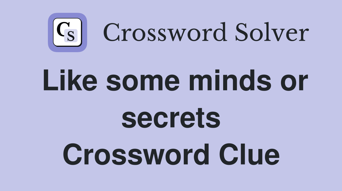 Like some minds or secrets Crossword Clue