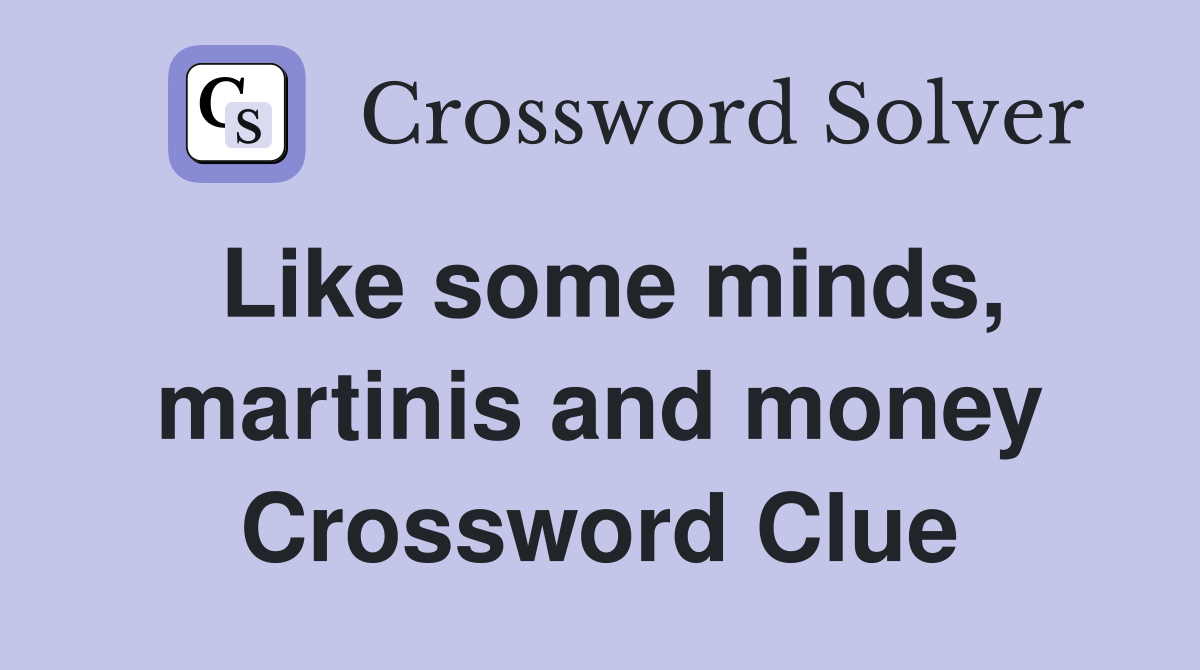 Like some minds, martinis and money Crossword Clue