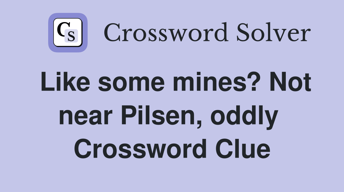 Like some mines? Not near Pilsen, oddly  Crossword Clue