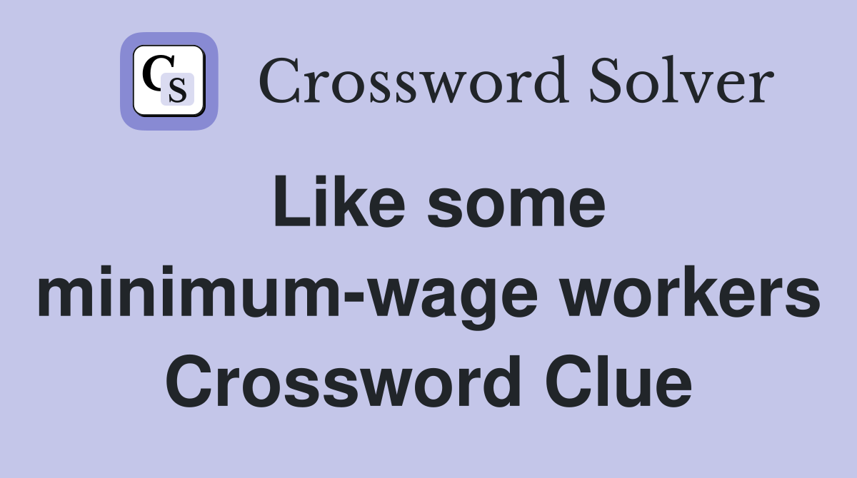 Like some minimum-wage workers Crossword Clue