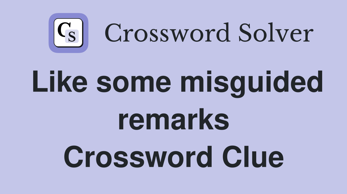 Like some misguided remarks Crossword Clue