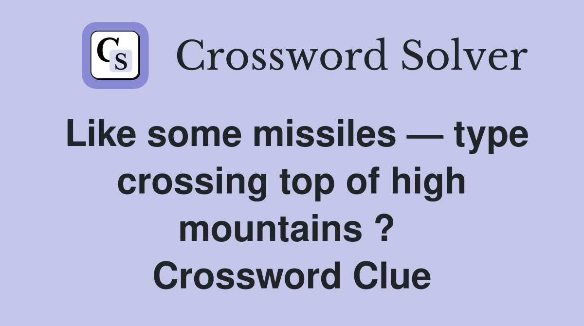 Like some missiles — type crossing top of high mountains ?  Crossword Clue