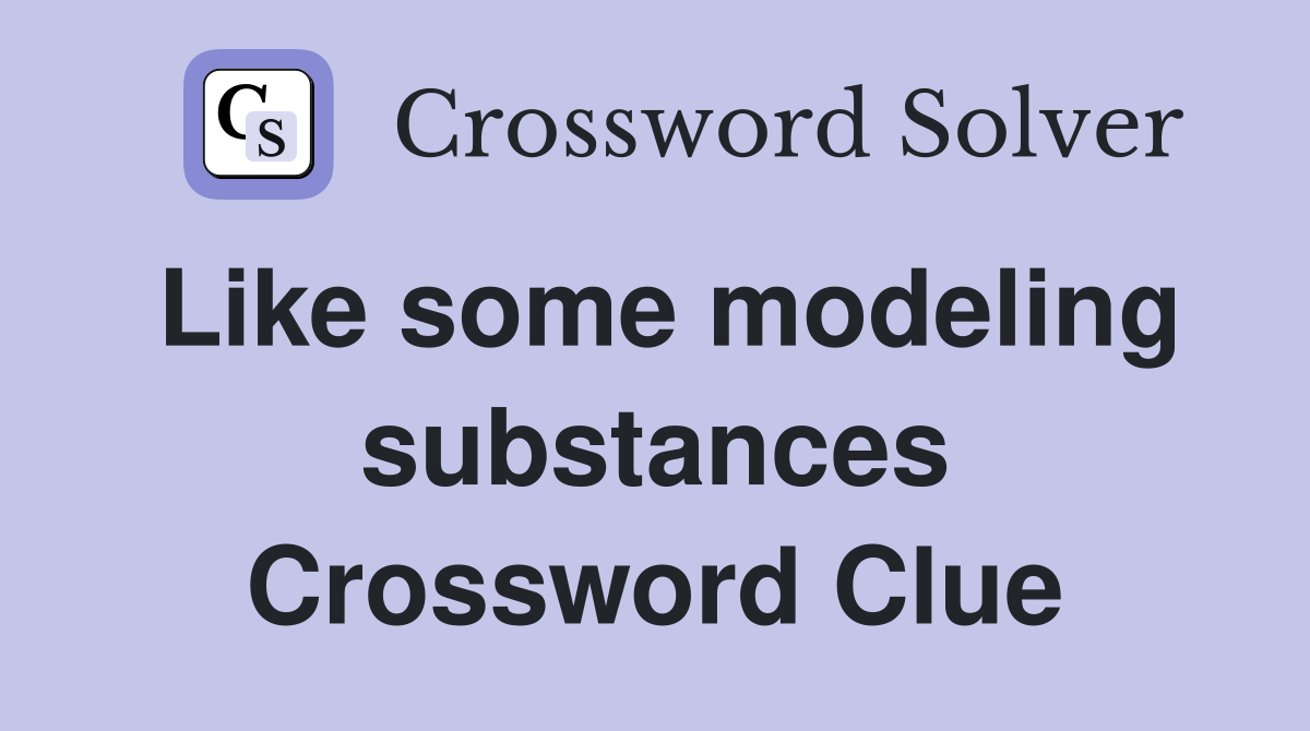 Like some modeling substances Crossword Clue