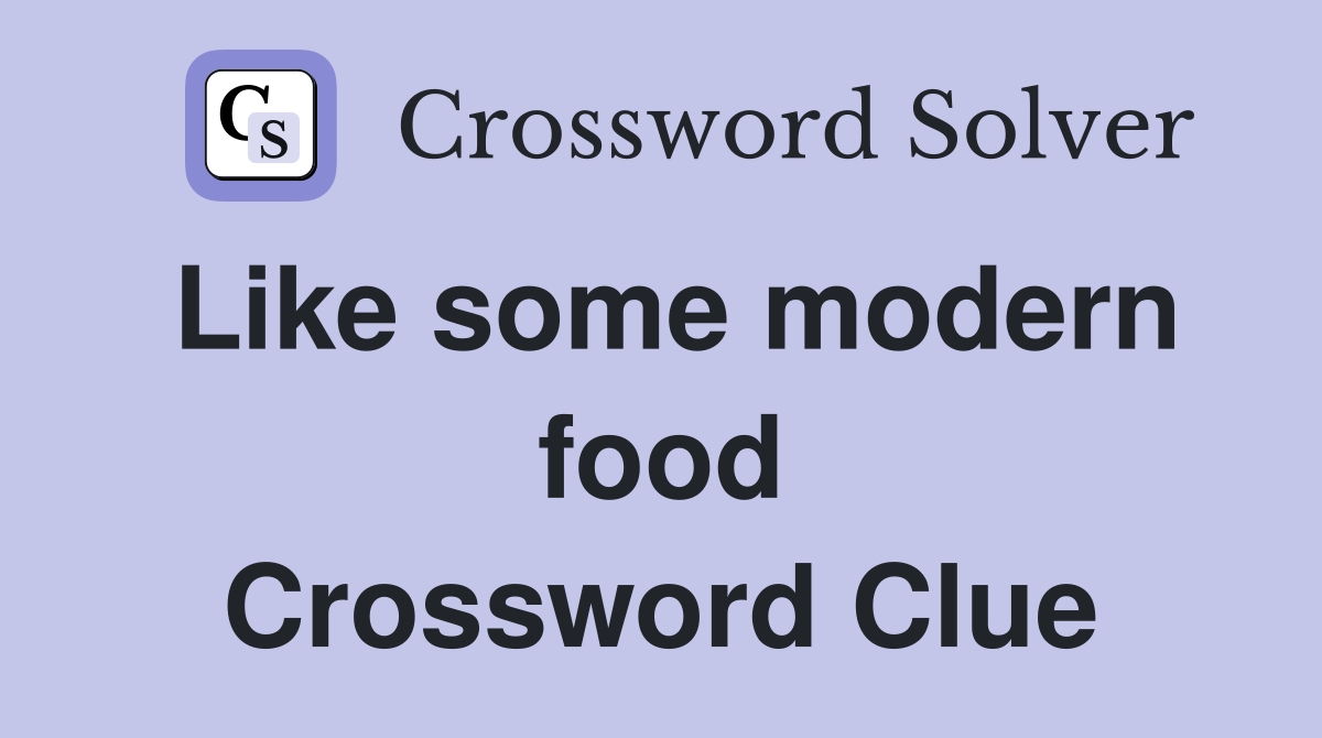 Like some modern food Crossword Clue