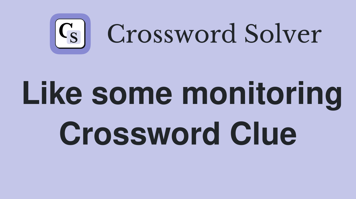 Like some monitoring Crossword Clue