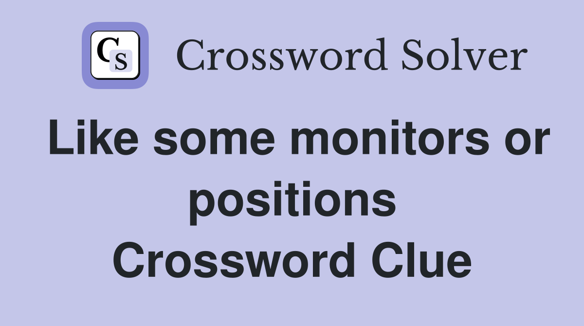 Like some monitors or positions Crossword Clue