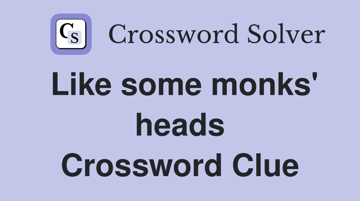 Like some monks' heads Crossword Clue