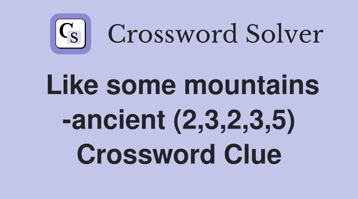 Like some mountains -ancient (2,3,2,3,5) Crossword Clue